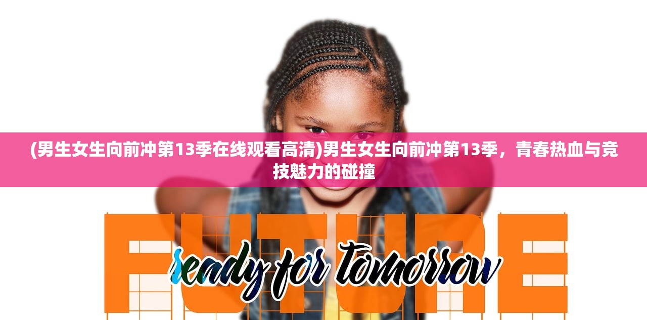 (男生女生向前冲第13季在线观看高清)男生女生向前冲第13季，青春热血与竞技魅力的碰撞