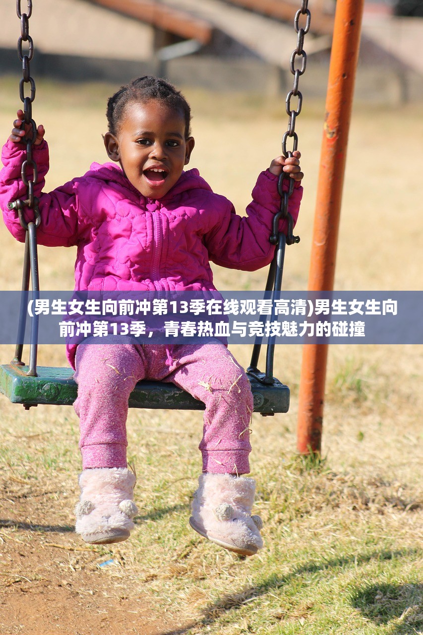 (男生女生向前冲第13季在线观看高清)男生女生向前冲第13季，青春热血与竞技魅力的碰撞