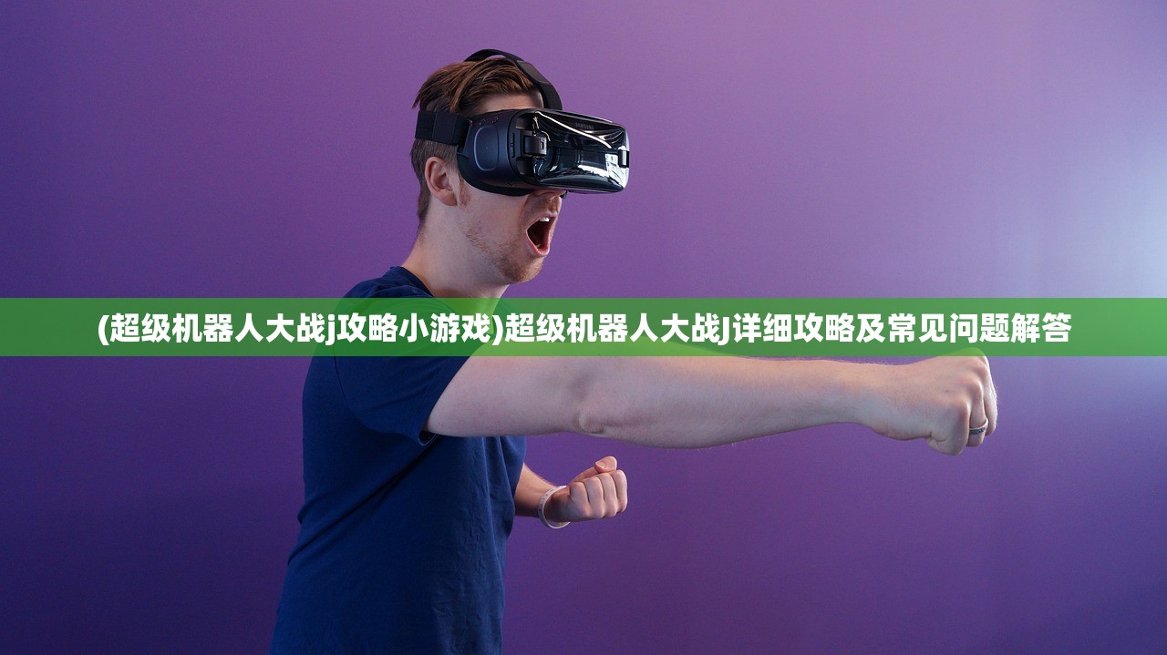(超级机器人大战j攻略小游戏)超级机器人大战J详细攻略及常见问题解答