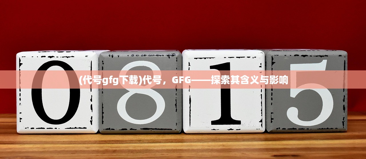 (代号gfg下载)代号，GFG——探索其含义与影响