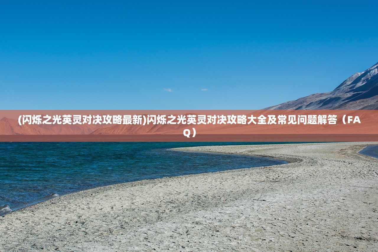 (闪烁之光英灵对决攻略最新)闪烁之光英灵对决攻略大全及常见问题解答（FAQ）