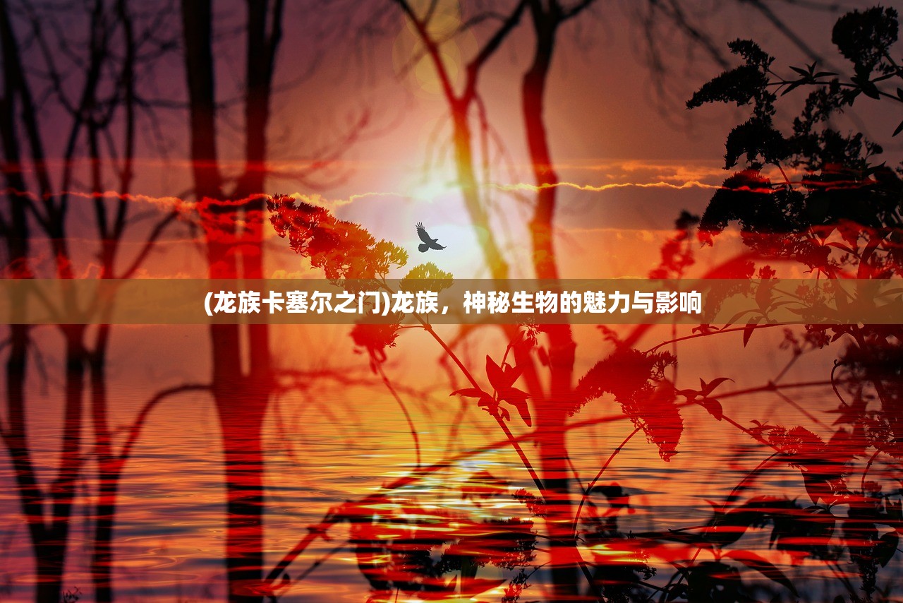(龙族卡塞尔之门)龙族，神秘生物的魅力与影响