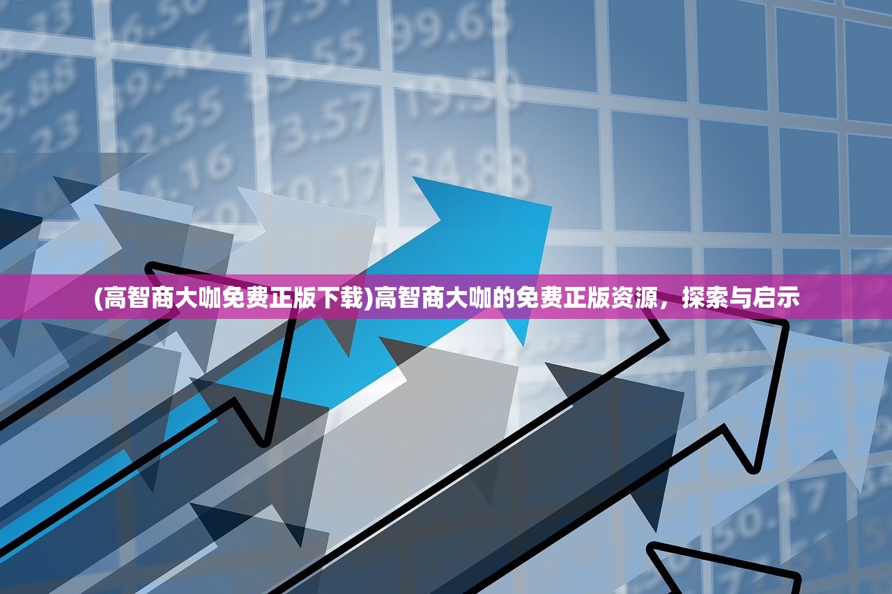 (高智商大咖免费正版下载)高智商大咖的免费正版资源，探索与启示