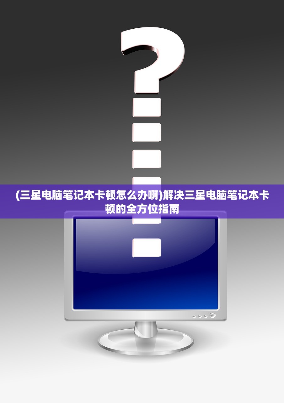 (三星电脑笔记本卡顿怎么办啊)解决三星电脑笔记本卡顿的全方位指南