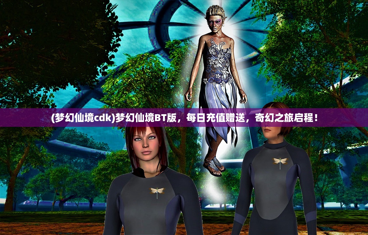 (梦幻仙境cdk)梦幻仙境BT版，每日充值赠送，奇幻之旅启程！