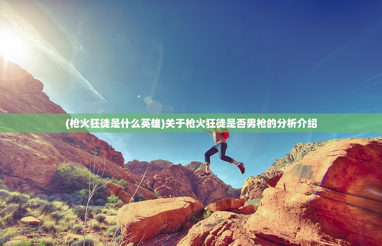 (枪火狂徒是什么英雄)关于枪火狂徒是否男枪的分析介绍