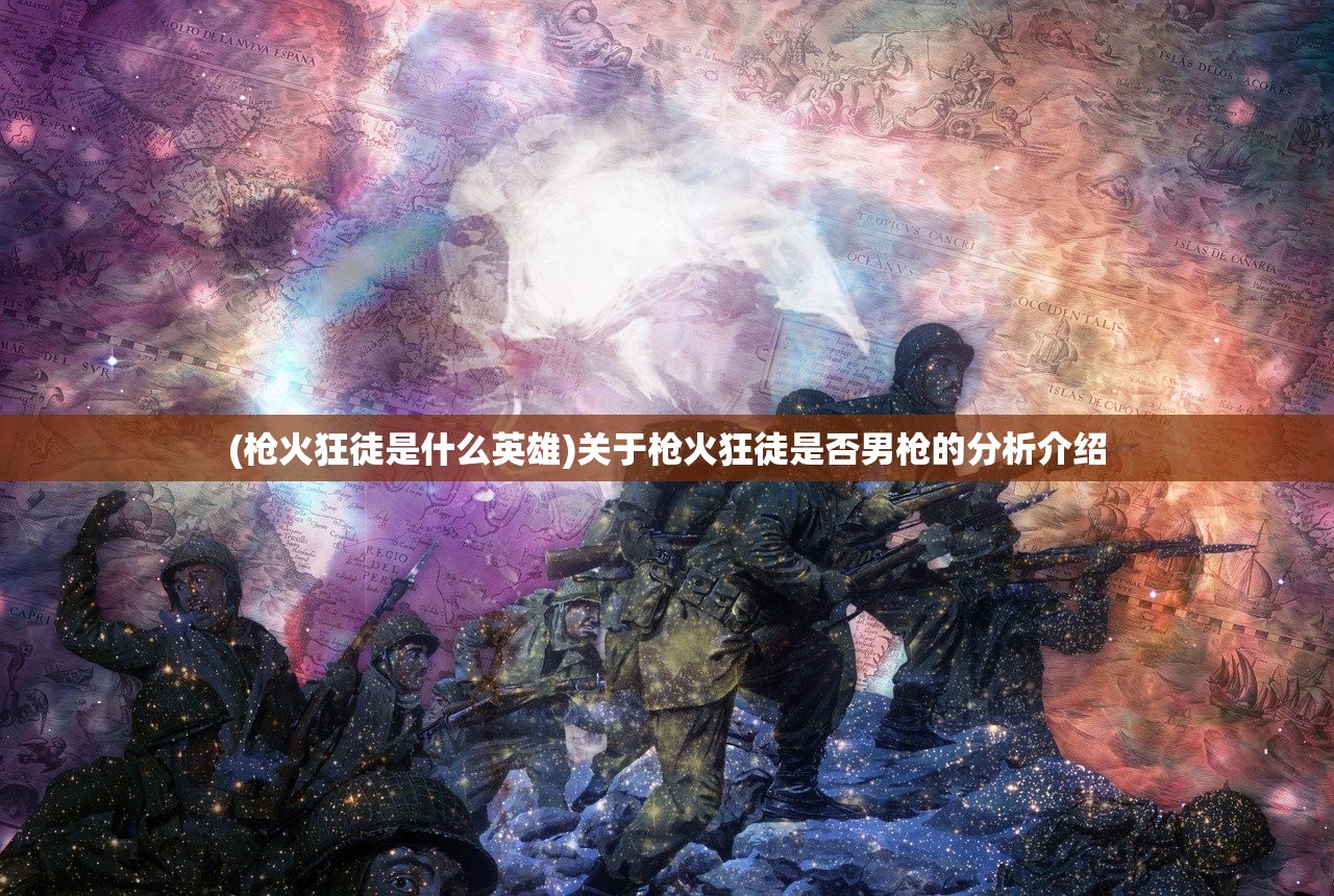 (枪火狂徒是什么英雄)关于枪火狂徒是否男枪的分析介绍