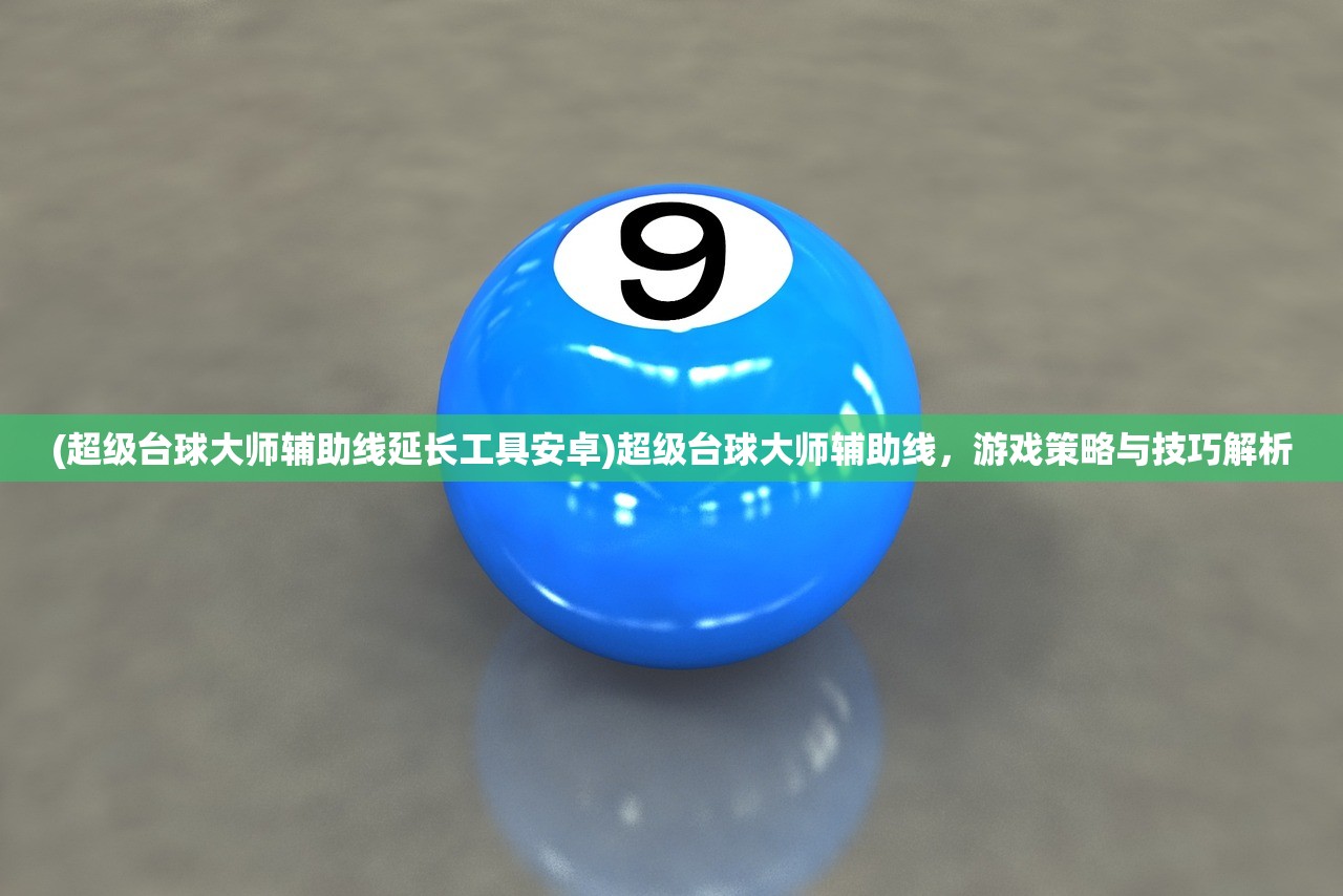 (超级台球大师辅助线延长工具安卓)超级台球大师辅助线，游戏策略与技巧解析
