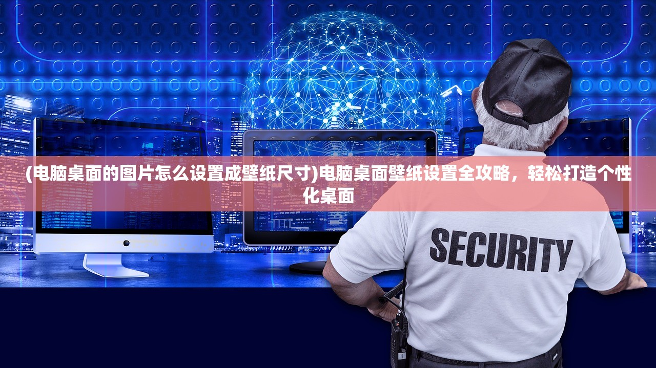 (电脑桌面的图片怎么设置成壁纸尺寸)电脑桌面壁纸设置全攻略，轻松打造个性化桌面