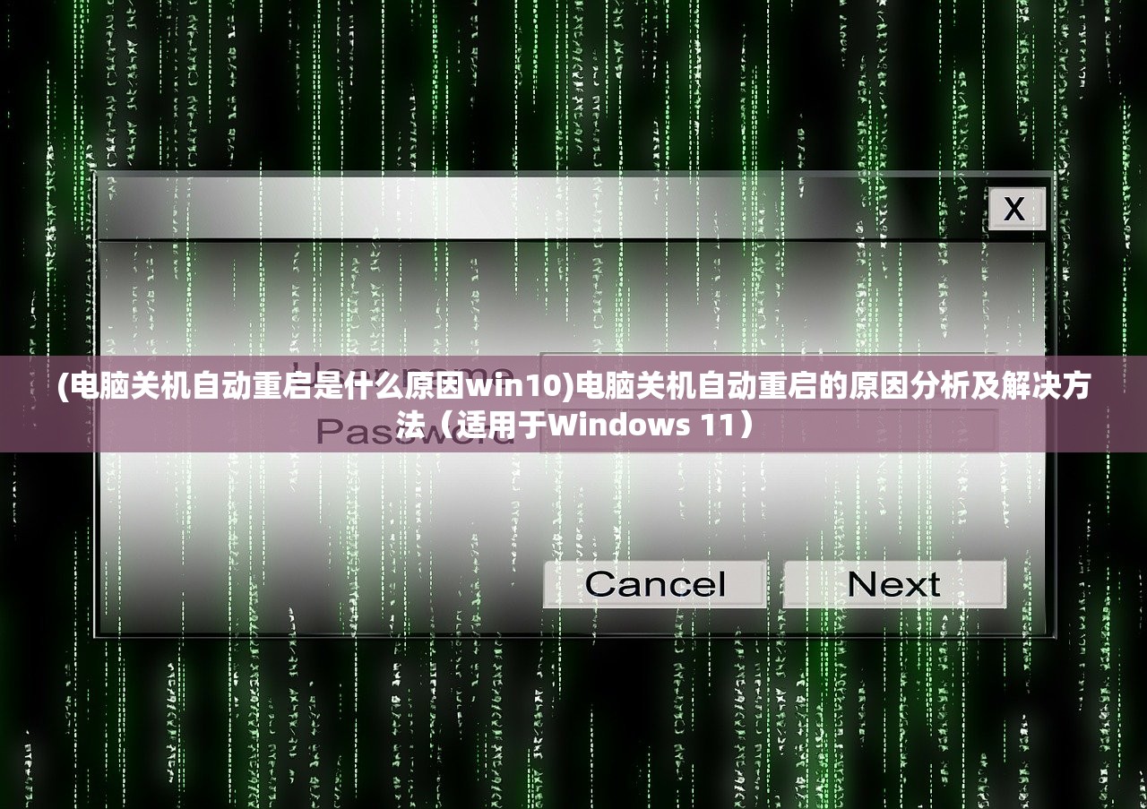 (电脑关机自动重启是什么原因win10)电脑关机自动重启的原因分析及解决方法（适用于Windows 11）