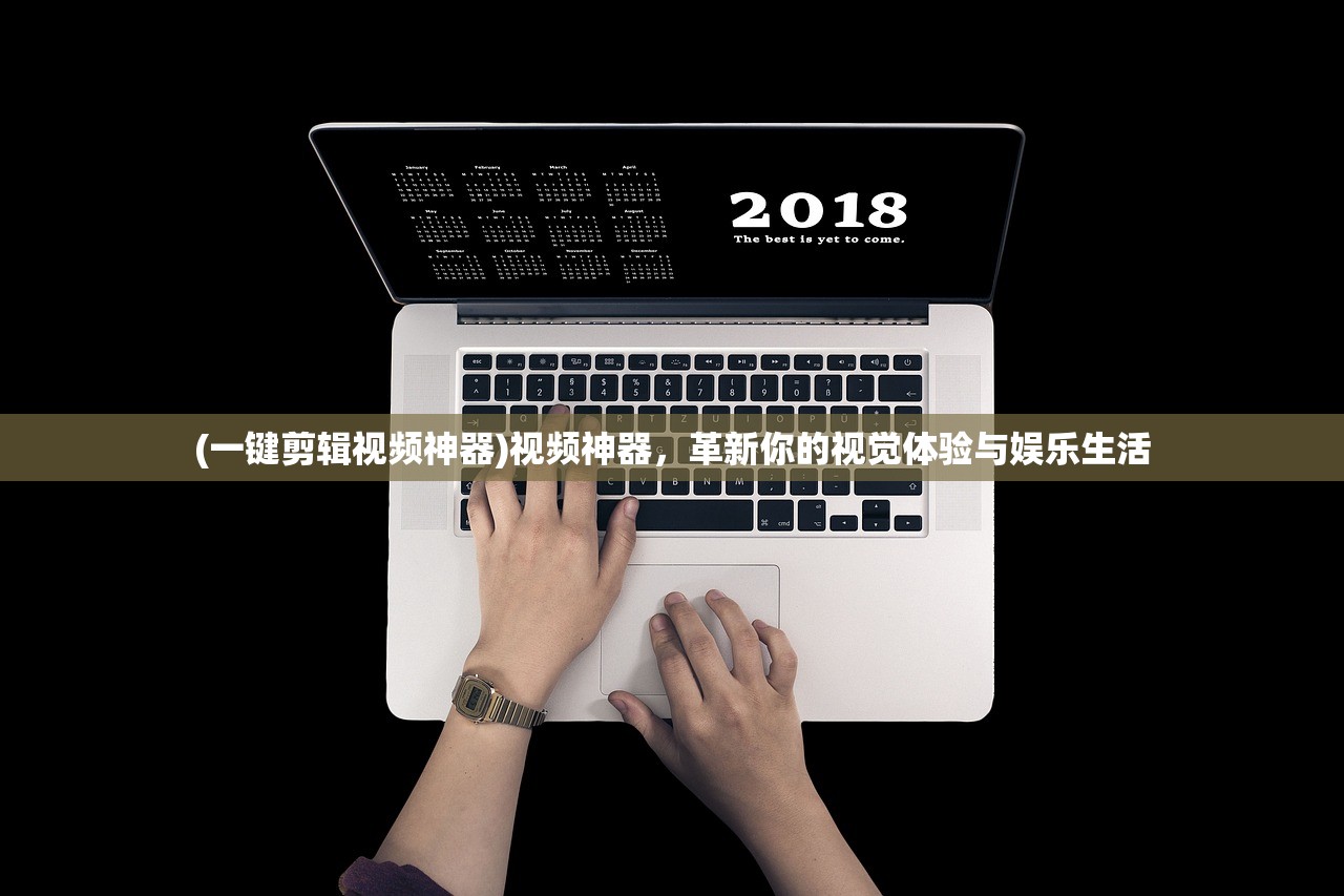 (一键剪辑视频神器)视频神器，革新你的视觉体验与娱乐生活