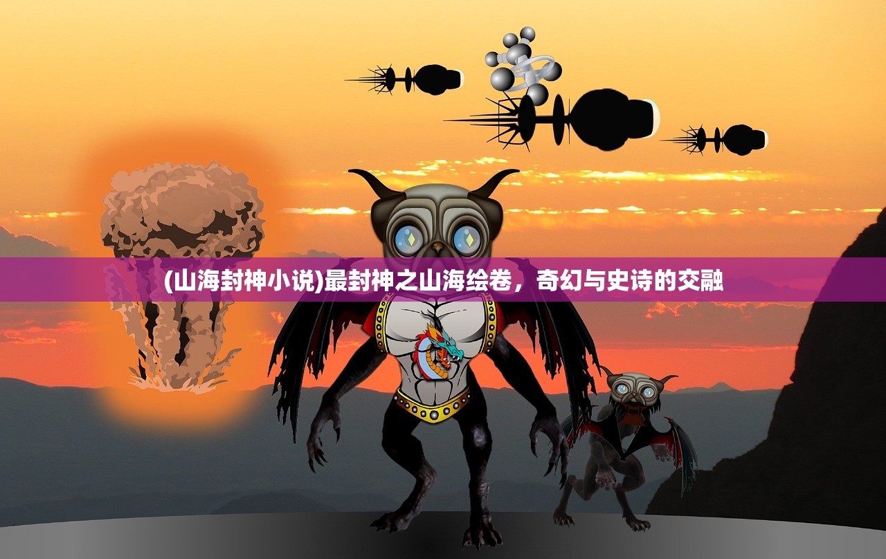 (山海封神小说)最封神之山海绘卷，奇幻与史诗的交融