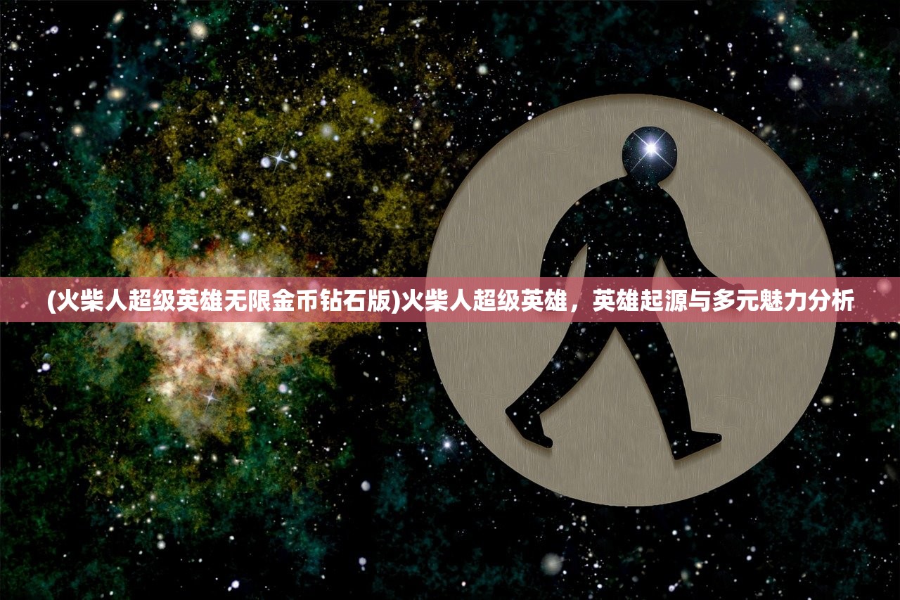 (火柴人超级英雄无限金币钻石版)火柴人超级英雄，英雄起源与多元魅力分析