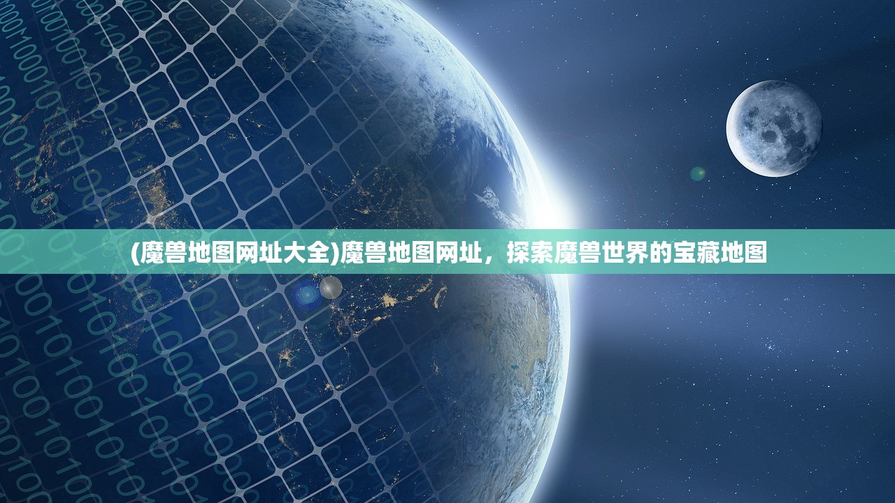 (魔兽地图网址大全)魔兽地图网址，探索魔兽世界的宝藏地图