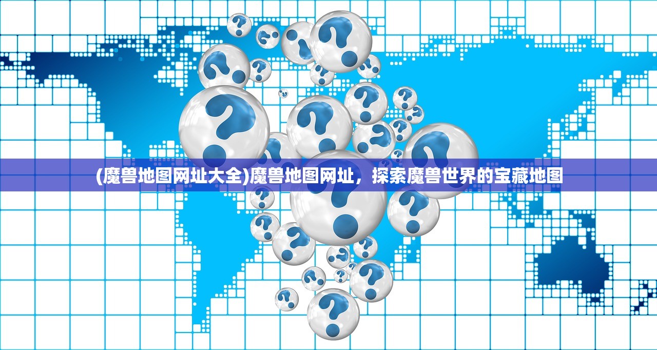 (魔兽地图网址大全)魔兽地图网址，探索魔兽世界的宝藏地图