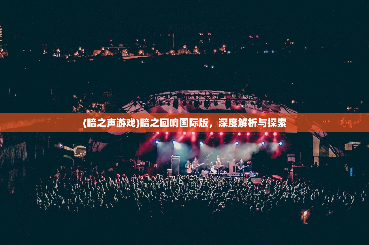 (暗之声游戏)暗之回响国际版，深度解析与探索