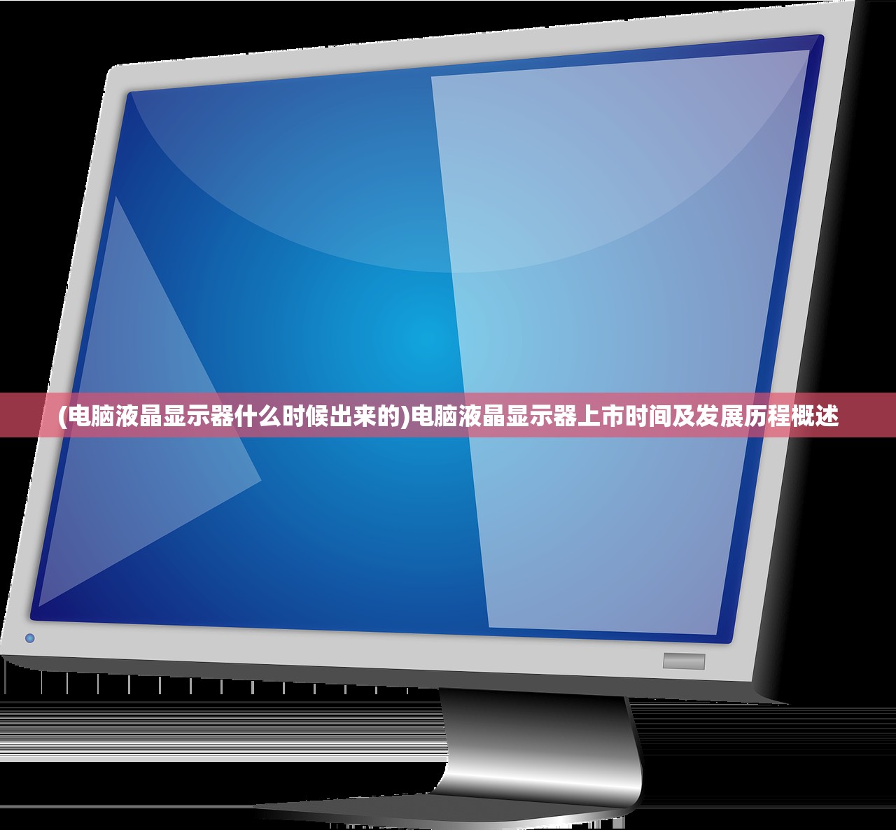 (电脑液晶显示器什么时候出来的)电脑液晶显示器上市时间及发展历程概述