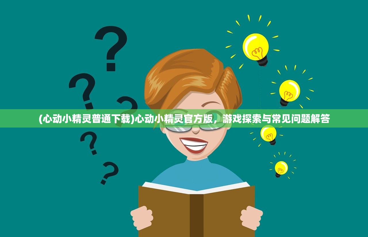 (心动小精灵普通下载)心动小精灵官方版，游戏探索与常见问题解答