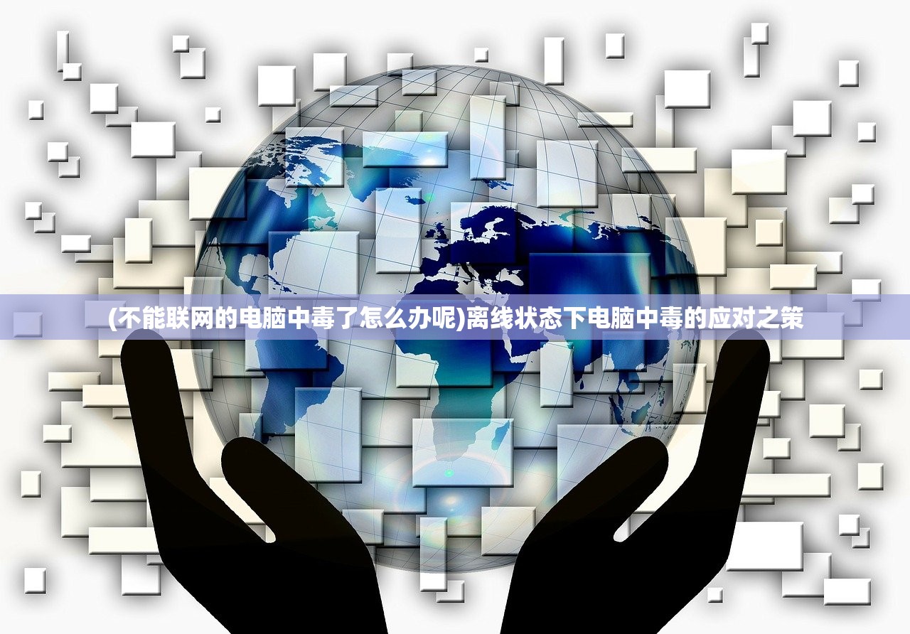 (不能联网的电脑中毒了怎么办呢)离线状态下电脑中毒的应对之策