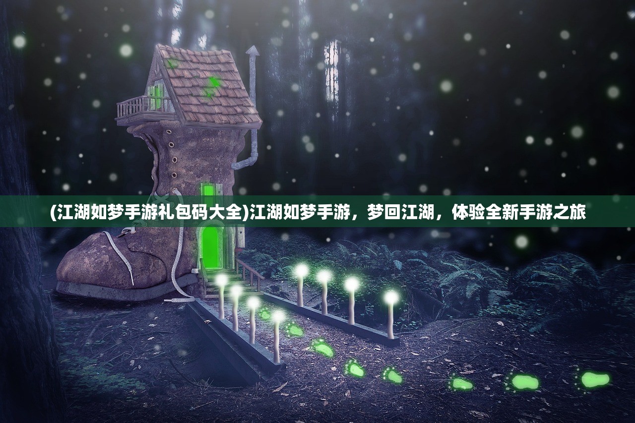 (江湖如梦手游礼包码大全)江湖如梦手游，梦回江湖，体验全新手游之旅