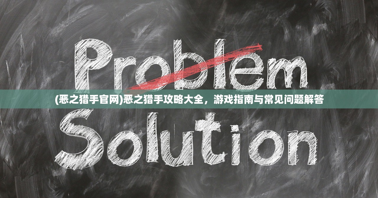 (恶之猎手官网)恶之猎手攻略大全，游戏指南与常见问题解答