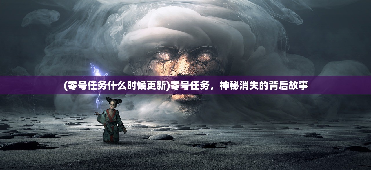 (零号任务什么时候更新)零号任务，神秘消失的背后故事