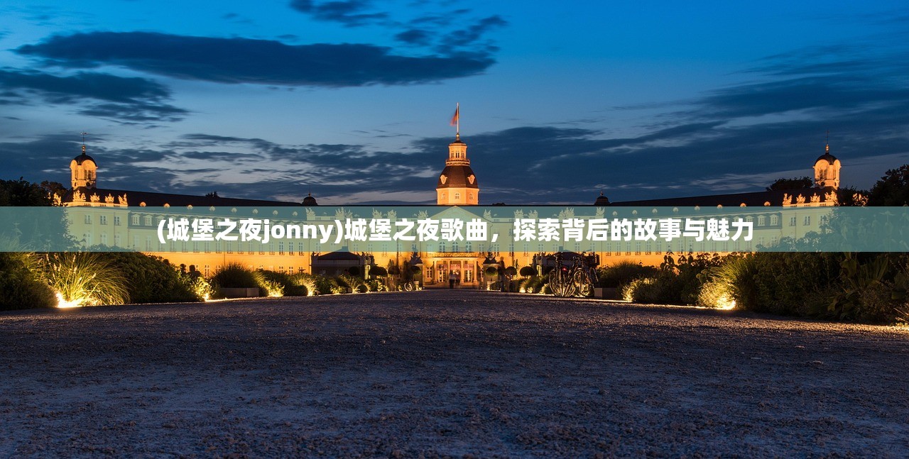 (城堡之夜jonny)城堡之夜歌曲，探索背后的故事与魅力