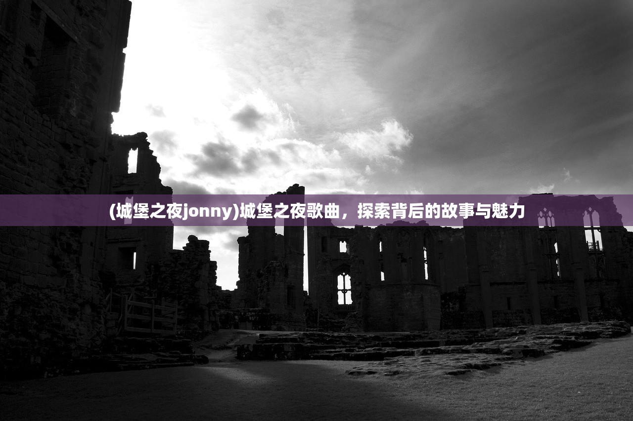 (城堡之夜jonny)城堡之夜歌曲，探索背后的故事与魅力