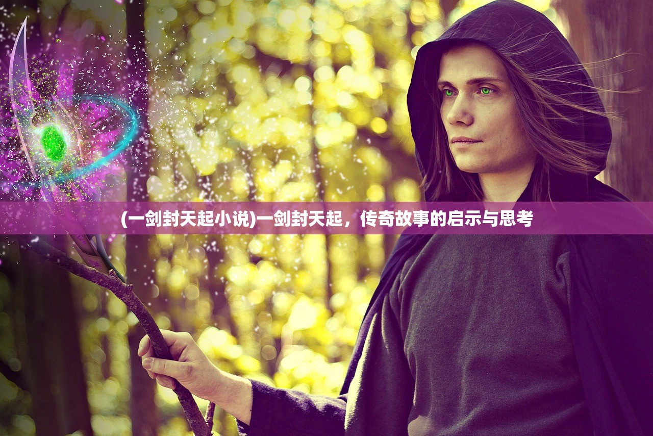 (一剑封天起小说)一剑封天起，传奇故事的启示与思考