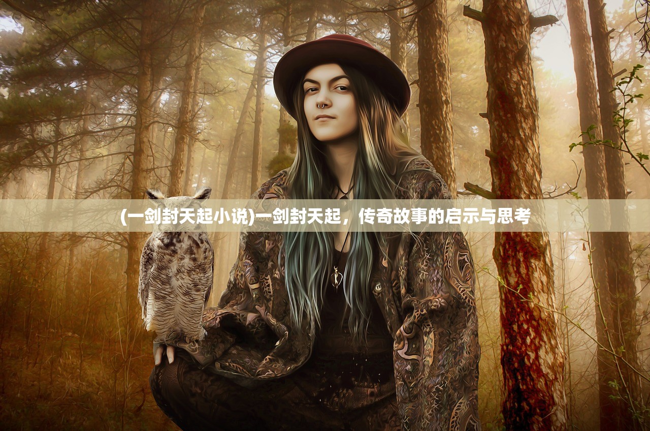 (一剑封天起小说)一剑封天起，传奇故事的启示与思考