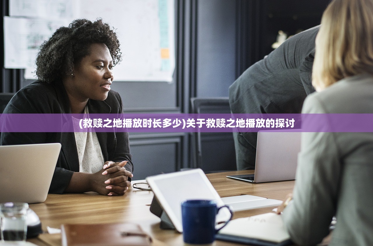 (救赎之地播放时长多少)关于救赎之地播放的探讨