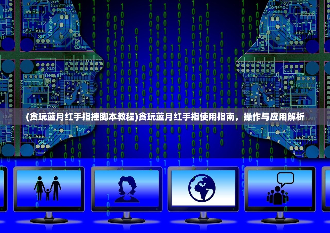 (贪玩蓝月红手指挂脚本教程)贪玩蓝月红手指使用指南，操作与应用解析