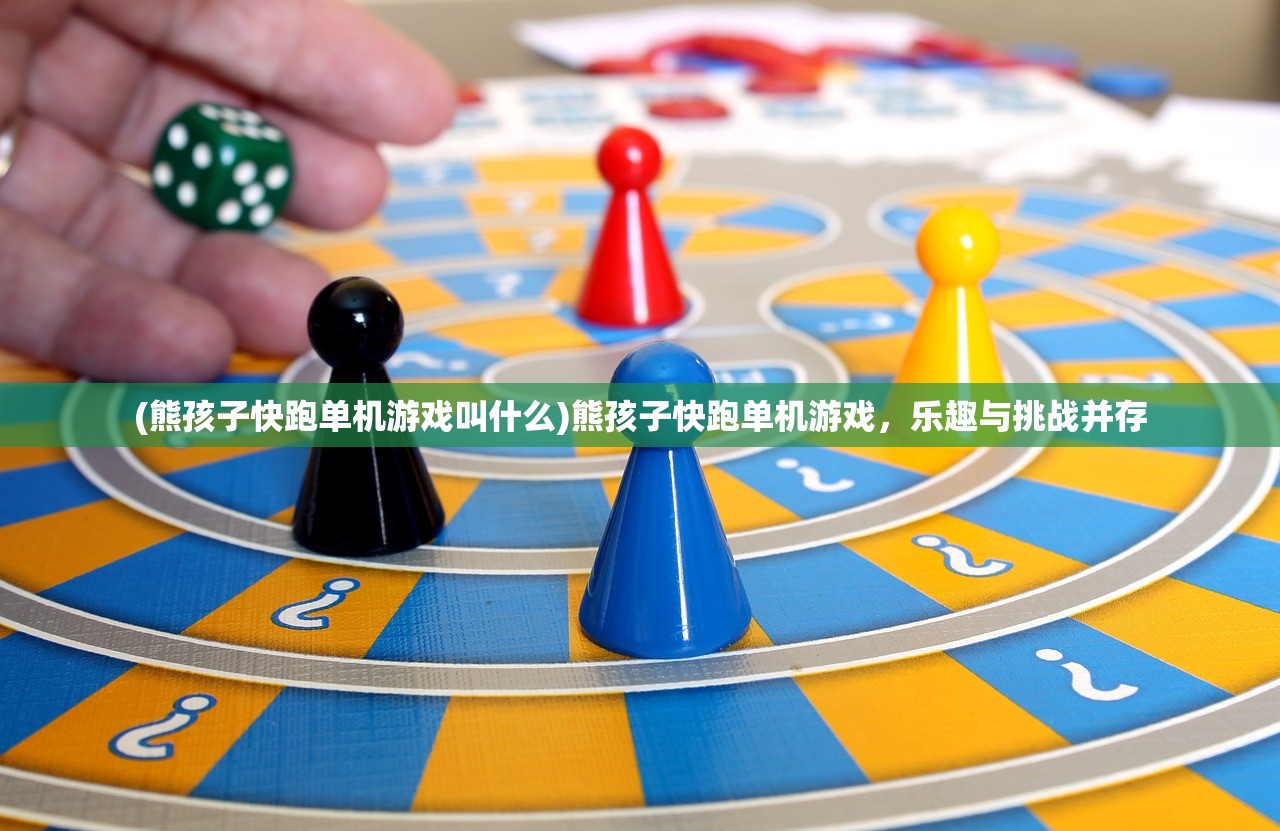 (熊孩子快跑单机游戏叫什么)熊孩子快跑单机游戏，乐趣与挑战并存
