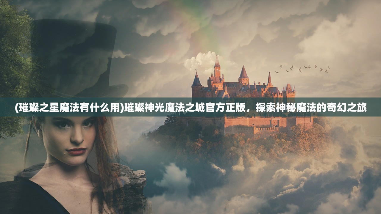 (璀璨之星魔法有什么用)璀璨神光魔法之城官方正版，探索神秘魔法的奇幻之旅