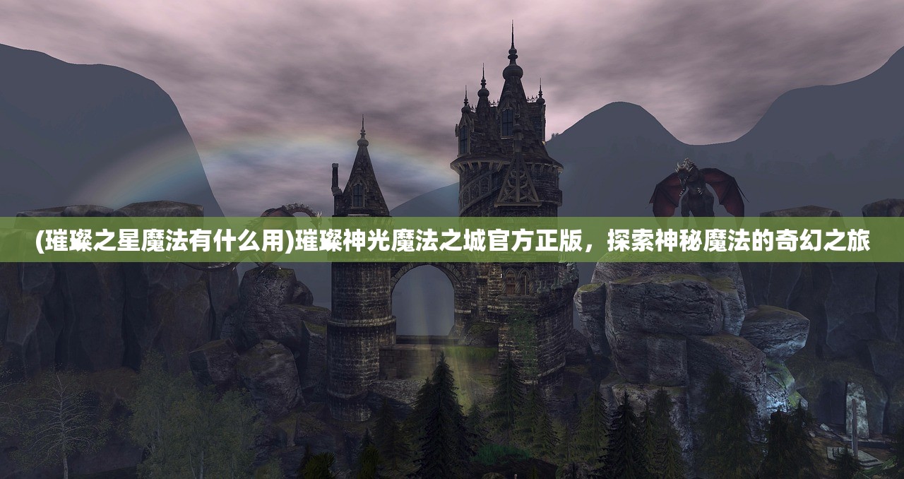 (璀璨之星魔法有什么用)璀璨神光魔法之城官方正版，探索神秘魔法的奇幻之旅