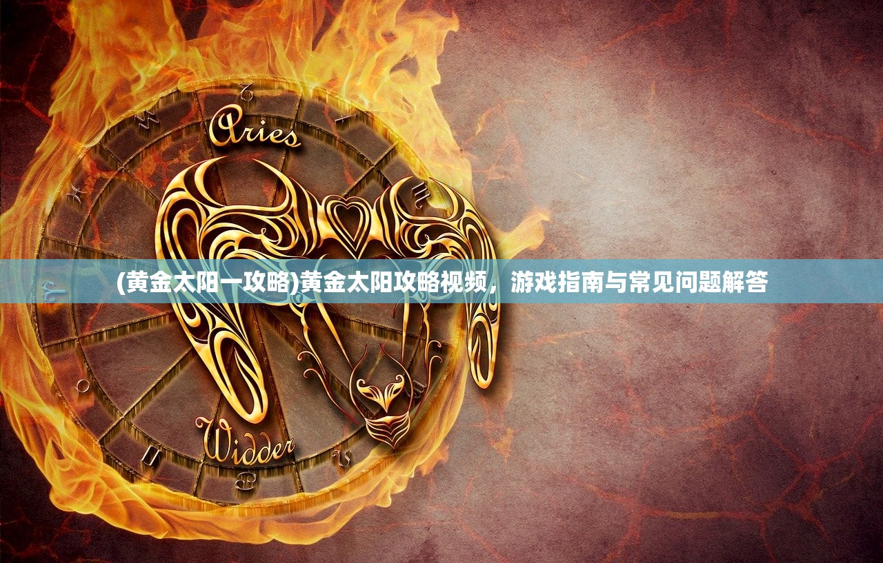 (黄金太阳一攻略)黄金太阳攻略视频，游戏指南与常见问题解答