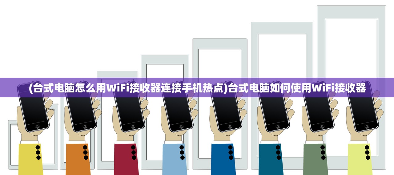 (台式电脑怎么用WiFi接收器连接手机热点)台式电脑如何使用WiFi接收器