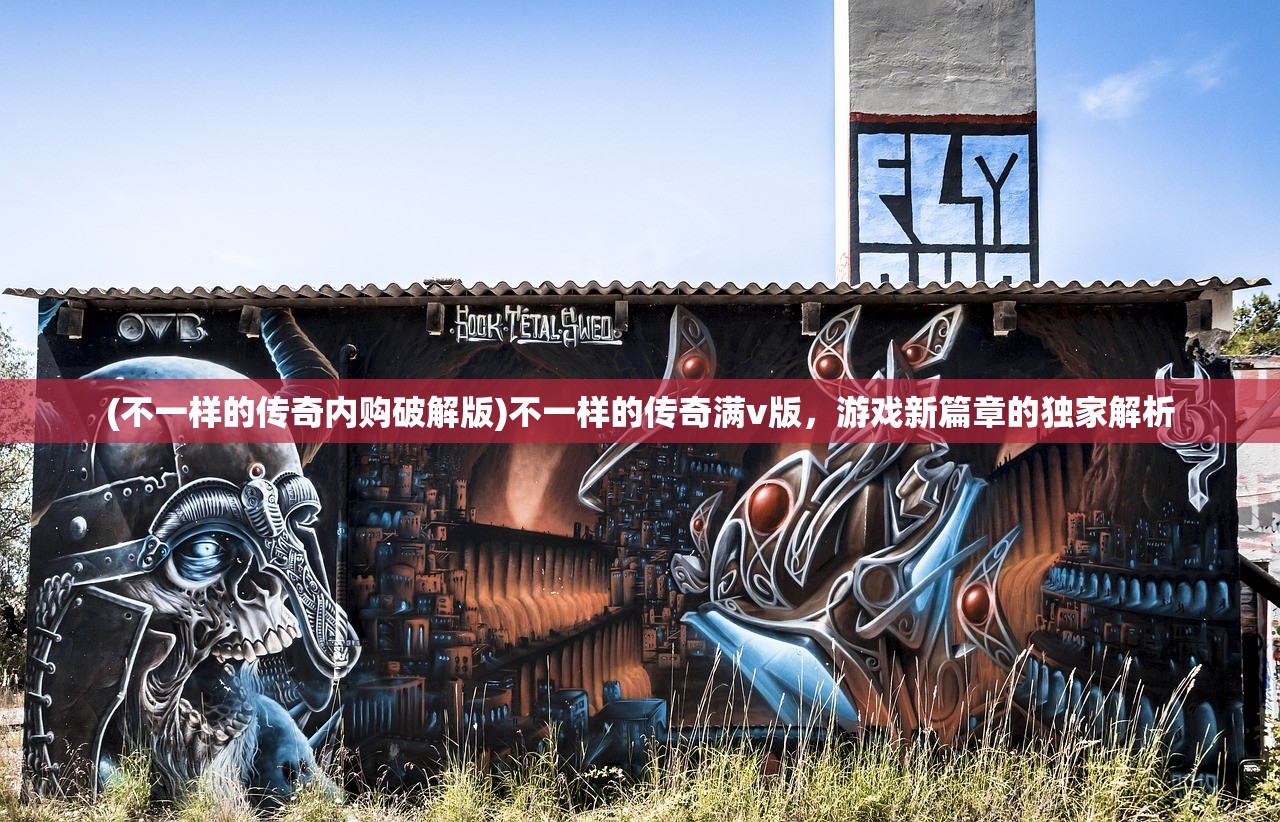 (不一样的传奇内购破解版)不一样的传奇满v版，游戏新篇章的独家解析