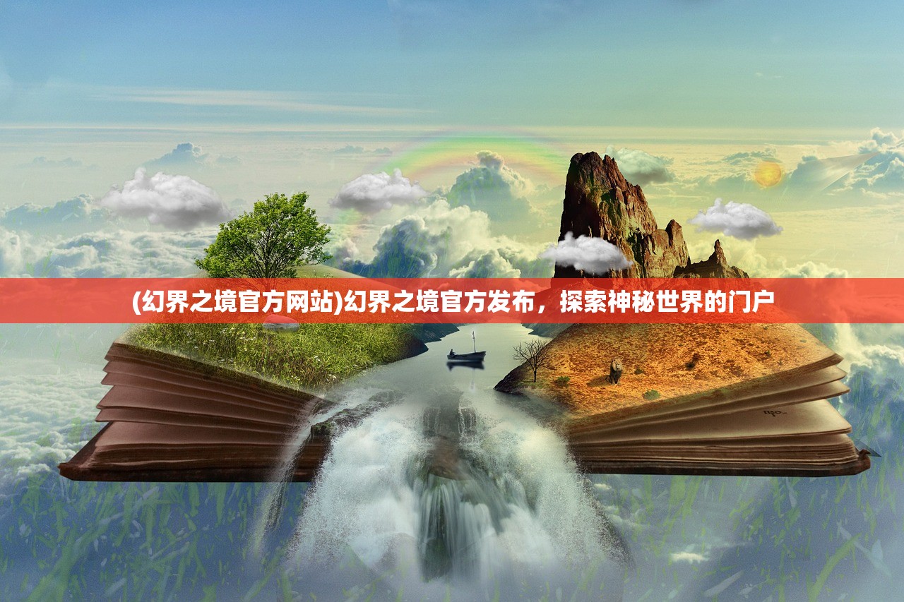 (幻界之境官方网站)幻界之境官方发布，探索神秘世界的门户