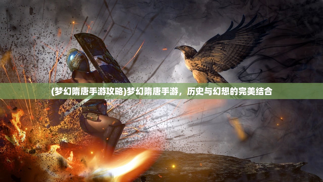 (梦幻隋唐手游攻略)梦幻隋唐手游，历史与幻想的完美结合