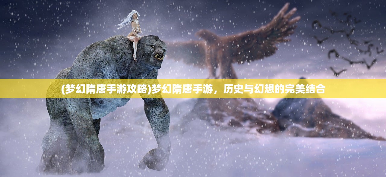 (梦幻隋唐手游攻略)梦幻隋唐手游，历史与幻想的完美结合