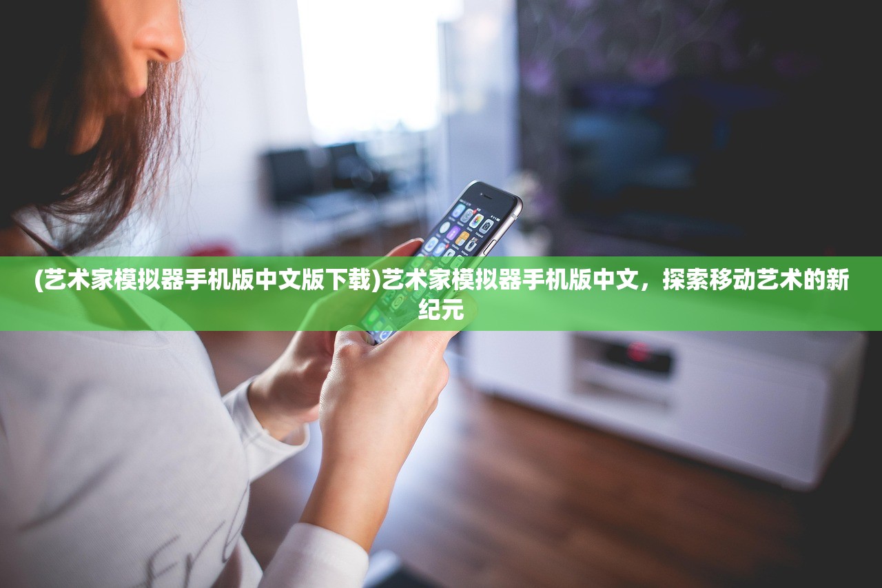 (艺术家模拟器手机版中文版下载)艺术家模拟器手机版中文，探索移动艺术的新纪元
