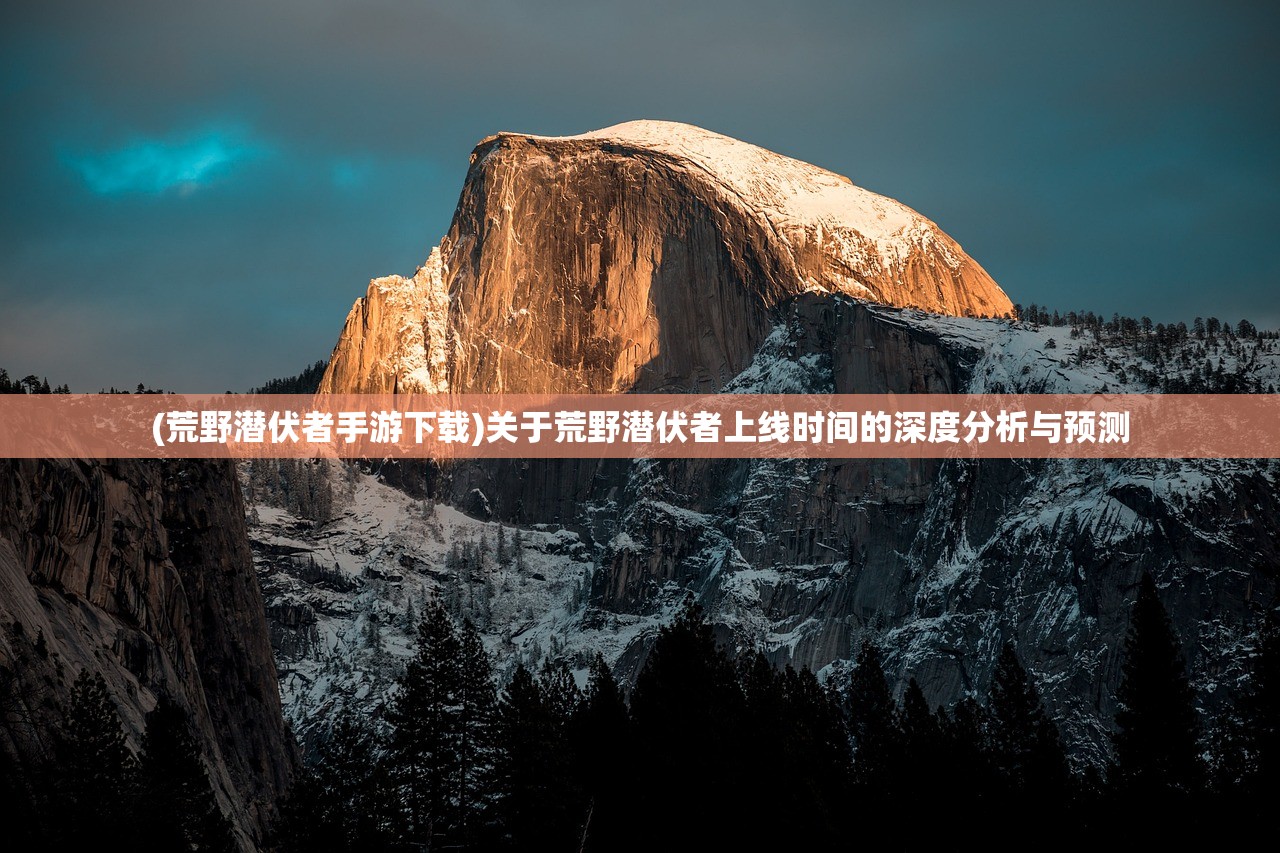 (荒野潜伏者手游下载)关于荒野潜伏者上线时间的深度分析与预测