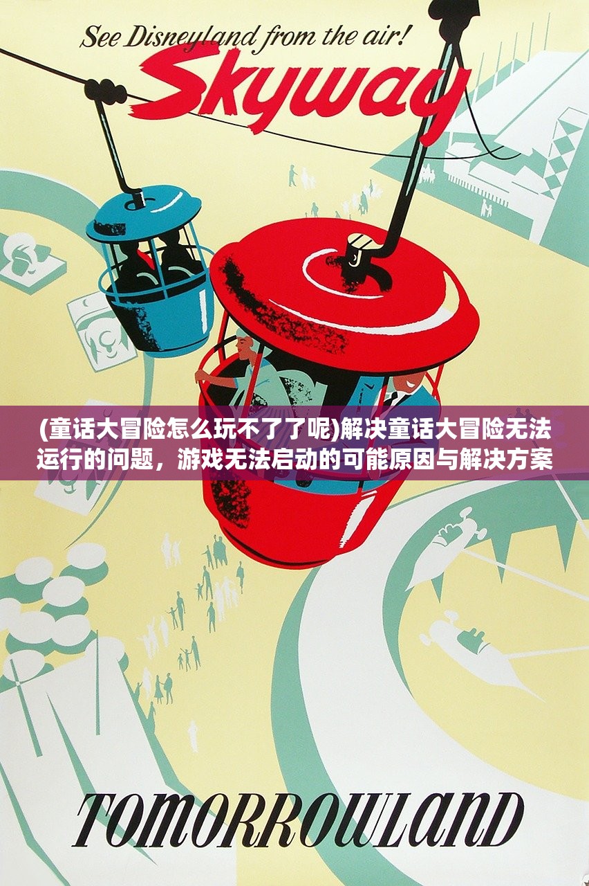 (童话大冒险怎么玩不了了呢)解决童话大冒险无法运行的问题，游戏无法启动的可能原因与解决方案