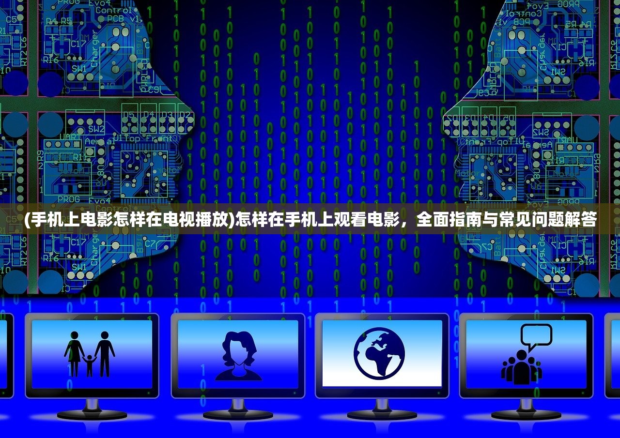 (手机上电影怎样在电视播放)怎样在手机上观看电影，全面指南与常见问题解答