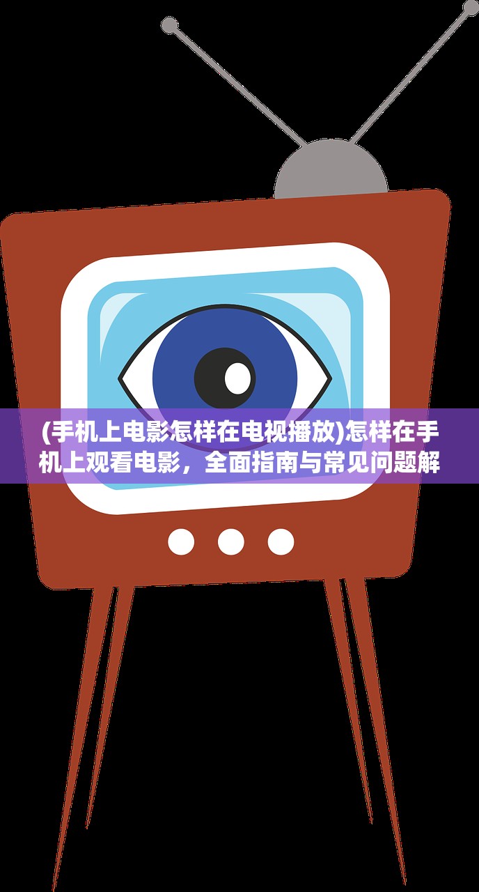 (手机上电影怎样在电视播放)怎样在手机上观看电影，全面指南与常见问题解答