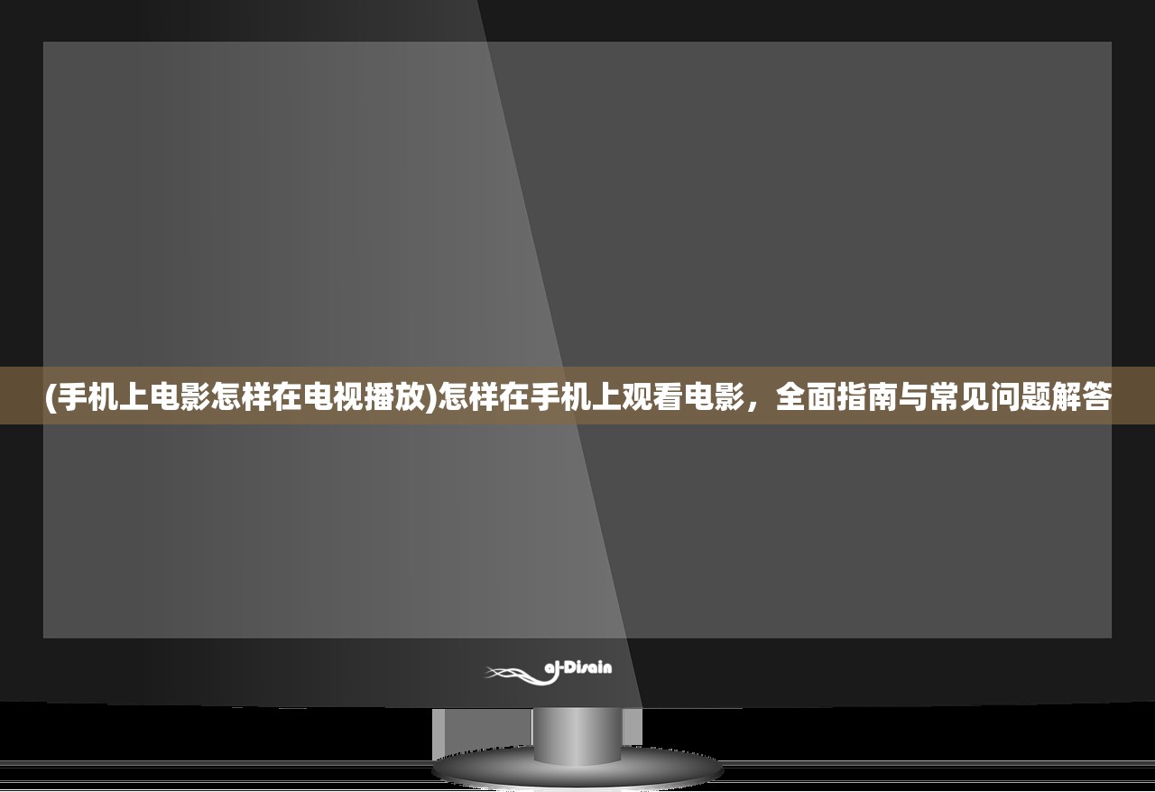 (手机上电影怎样在电视播放)怎样在手机上观看电影，全面指南与常见问题解答