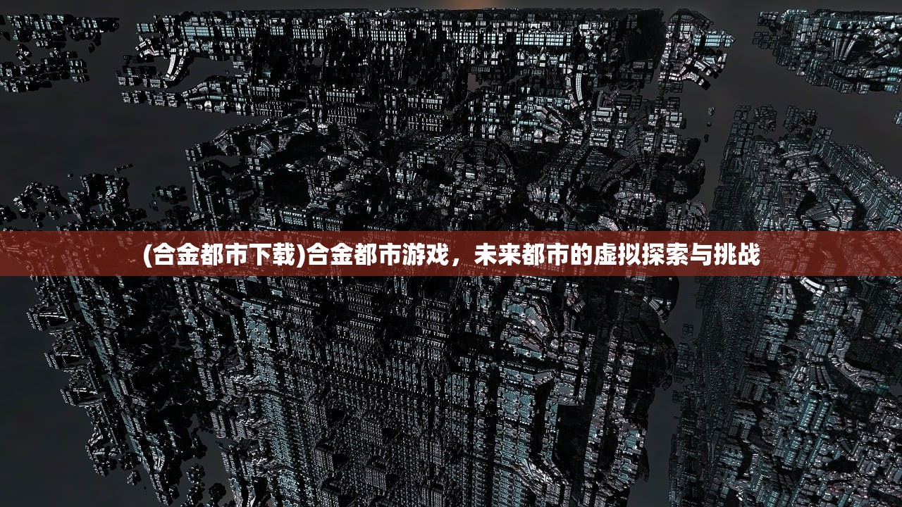 (合金都市下载)合金都市游戏，未来都市的虚拟探索与挑战