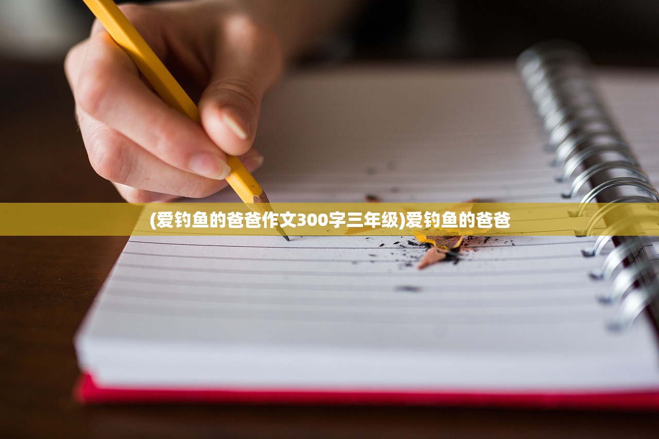 (爱钓鱼的爸爸作文300字三年级)爱钓鱼的爸爸