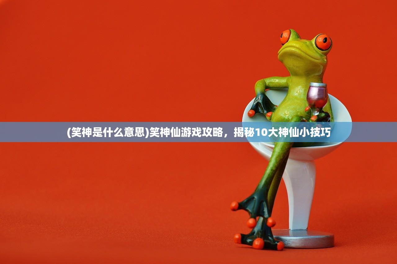 (笑神是什么意思)笑神仙游戏攻略，揭秘10大神仙小技巧